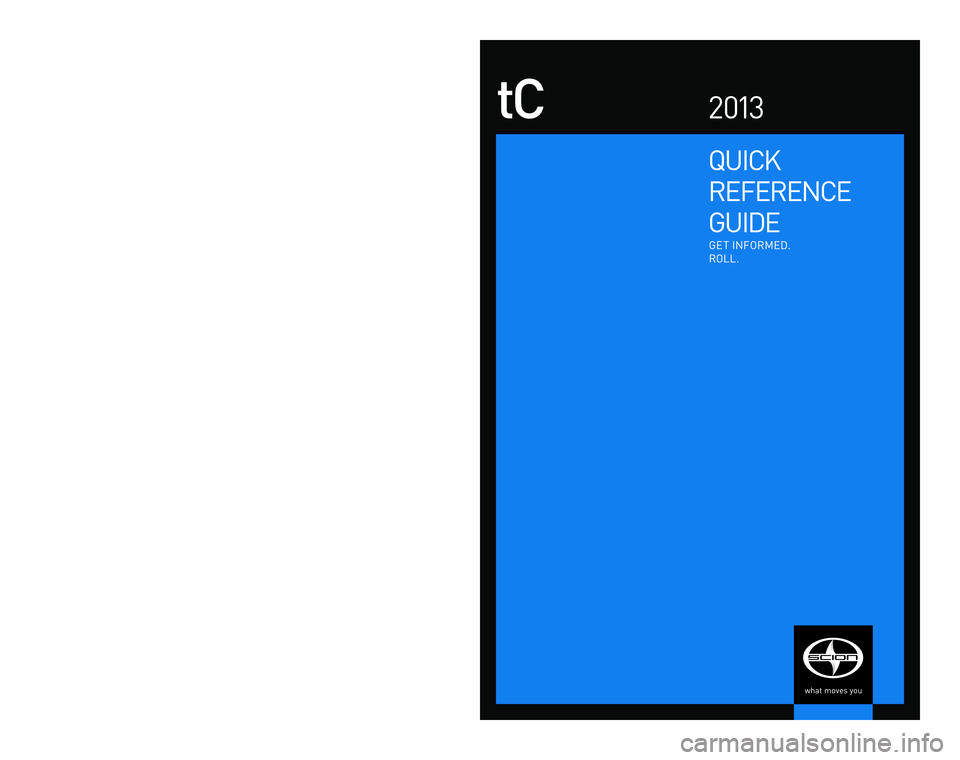 TOYOTA tC 2013 Owners Manual (in English) Quick
RefeRence
Gui De
tC2 013
Get info Rme D.
Roll.
©2012 Scion, a marque of t oyota m otor Sales, u .S.A., i nc.
Printed in u.S.A. 5/12
12-tc S-05914
em Ail
w w w.scion.com
Contact
TOYOTA tC 2013 Owners Manual (in English) Quick
RefeRence
Gui De
tC2 013
Get info Rme D.
Roll.
©2012 Scion, a marque of t oyota m otor Sales, u .S.A., i nc.
Printed in u.S.A. 5/12
12-tc S-05914
em Ail
w w w.scion.com
Contact