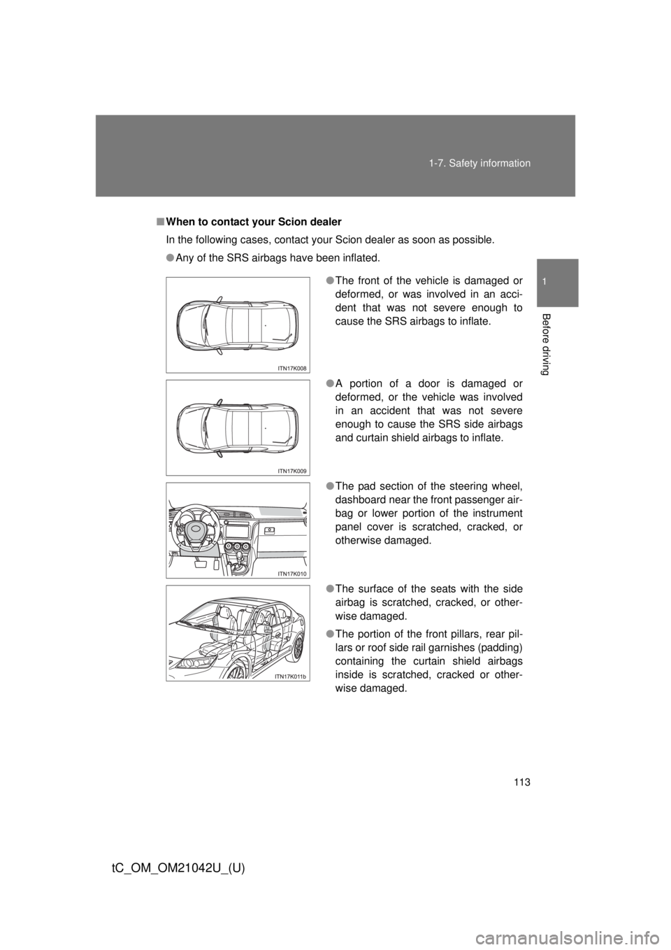 TOYOTA tC 2013 Owners Manual (in English) 113
1-7. Safety information
1
Before driving
tC_OM_OM21042U_(U)
■
When to contact your Scion dealer
In the following cases, contact your Scion dealer as soon as possible.
● Any of the SRS airbags TOYOTA tC 2013 Owners Manual (in English) 113
1-7. Safety information
1
Before driving
tC_OM_OM21042U_(U)
■
When to contact your Scion dealer
In the following cases, contact your Scion dealer as soon as possible.
● Any of the SRS airbags
