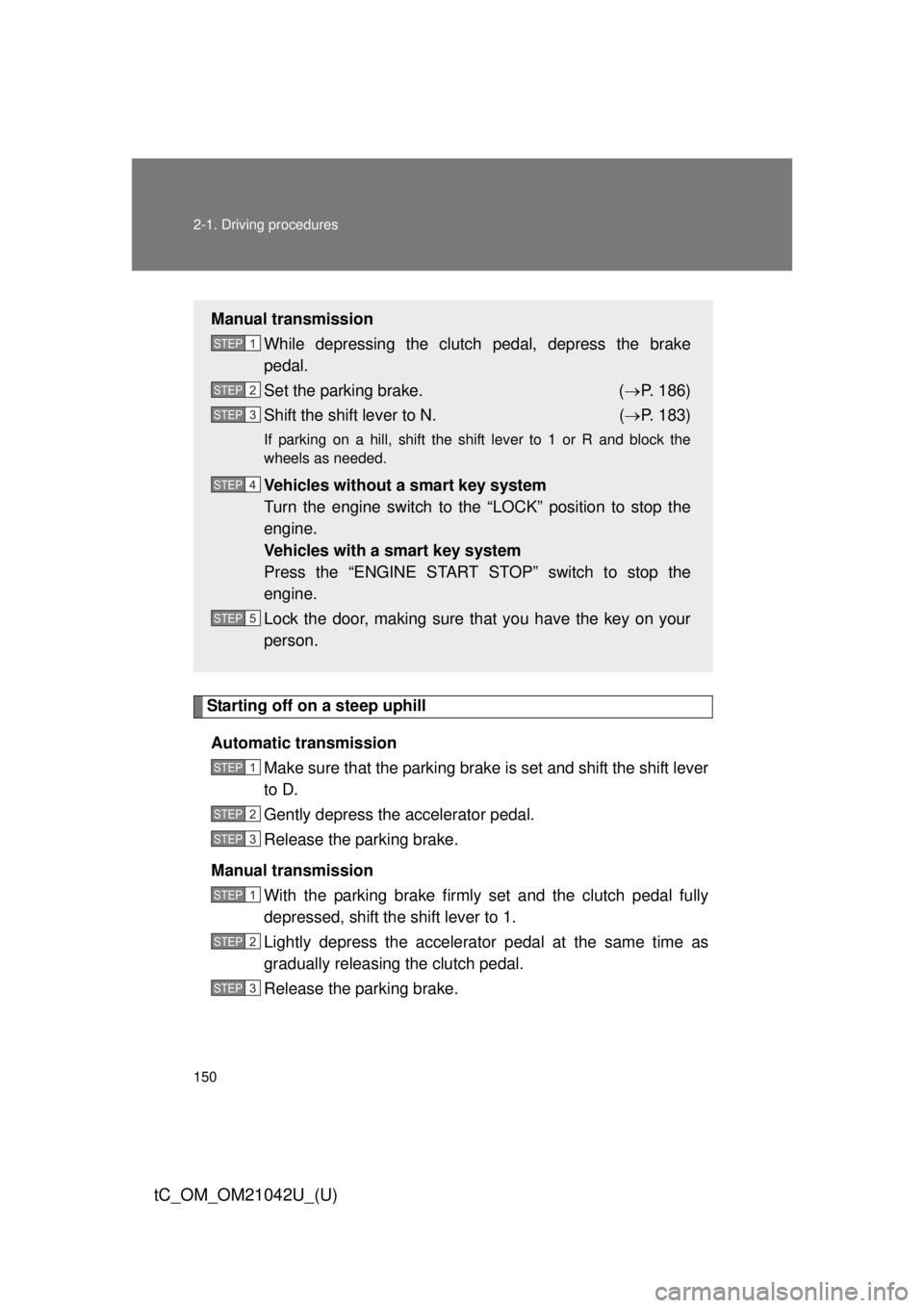 TOYOTA tC 2013  Owners Manual (in English) 150 2-1. Driving procedures
tC_OM_OM21042U_(U)
Starting off on a steep uphillAutomatic transmission Make sure that the parking brake is set and shift the shift lever 
to D.
Gently depress the accelera