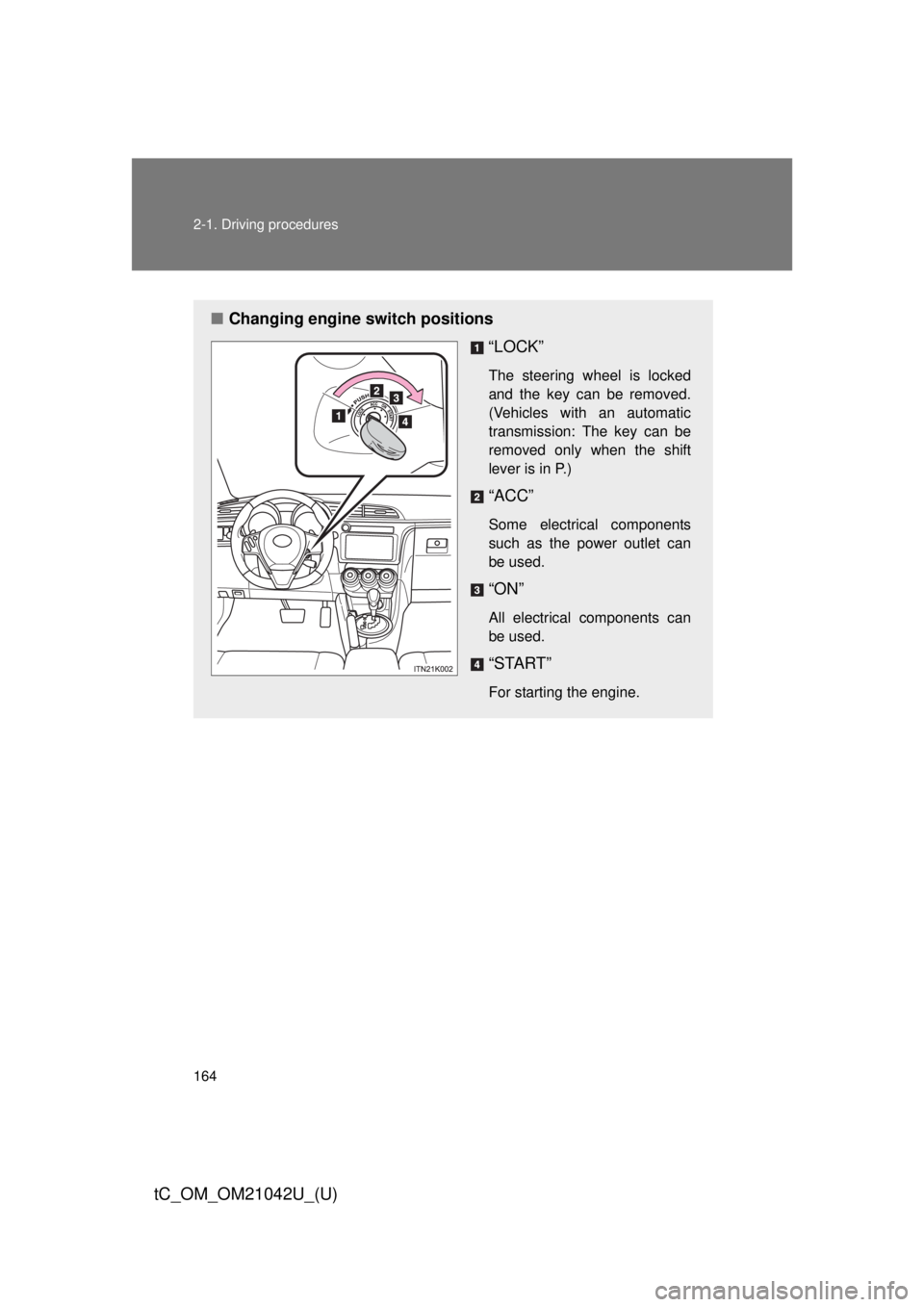 TOYOTA tC 2013  Owners Manual (in English) 164 2-1. Driving procedures
tC_OM_OM21042U_(U)
■Changing engine switch positions
“LOCK”
The steering wheel is locked 
and the key can be removed. 
(Vehicles with an automatic 
transmission: The 