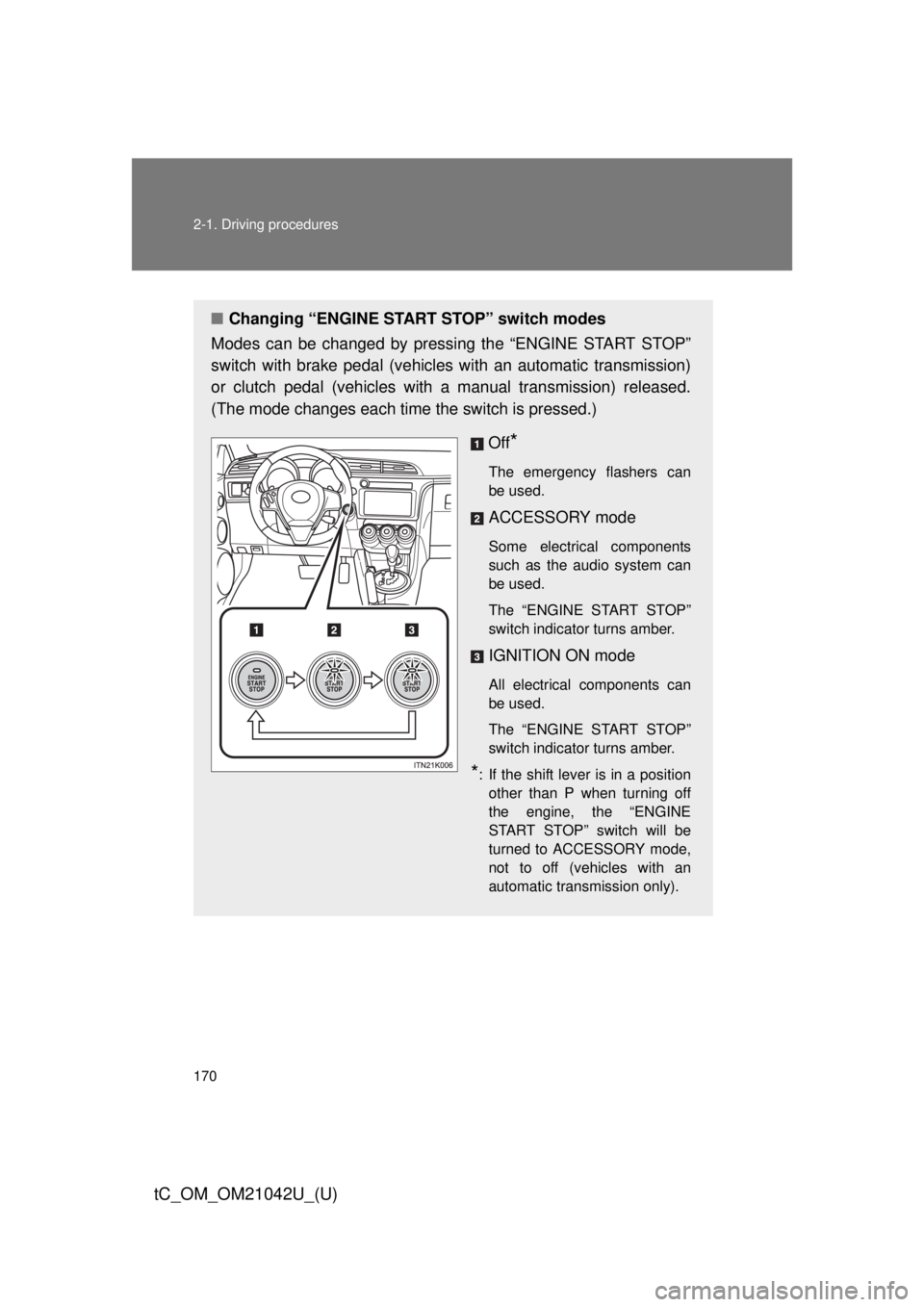 TOYOTA tC 2013  Owners Manual (in English) 170 2-1. Driving procedures
tC_OM_OM21042U_(U)
■Changing “ENGINE START  STOP” switch modes
Modes can be changed by pressing the “ENGINE START STOP” 
switch with brake pedal (vehicles with an