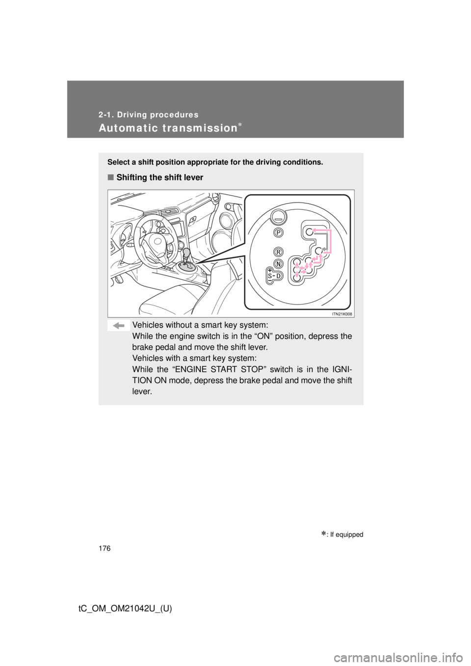 TOYOTA tC 2013  Owners Manual (in English) 176
2-1. Driving procedures
tC_OM_OM21042U_(U)
Automatic transmission
: If equipped
Select a shift position appropriate for the driving conditions.
■Shifting the shift lever
Vehicles without a