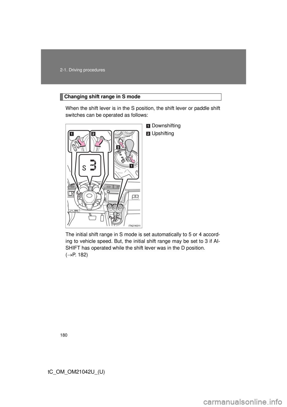TOYOTA tC 2013  Owners Manual (in English) 180 2-1. Driving procedures
tC_OM_OM21042U_(U)
Changing shift range in S modeWhen the shift lever is in the S posit ion, the shift lever or paddle shift 
switches can be operated as follows:
Downshift