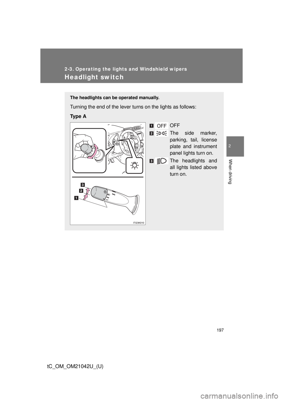 TOYOTA tC 2013  Owners Manual (in English) 197
2
When driving
tC_OM_OM21042U_(U)
2-3. Operating the lights and Windshield wipers
Headlight switch
The headlights can be operated manually.
Turning the end of the lever turns on the lights as foll