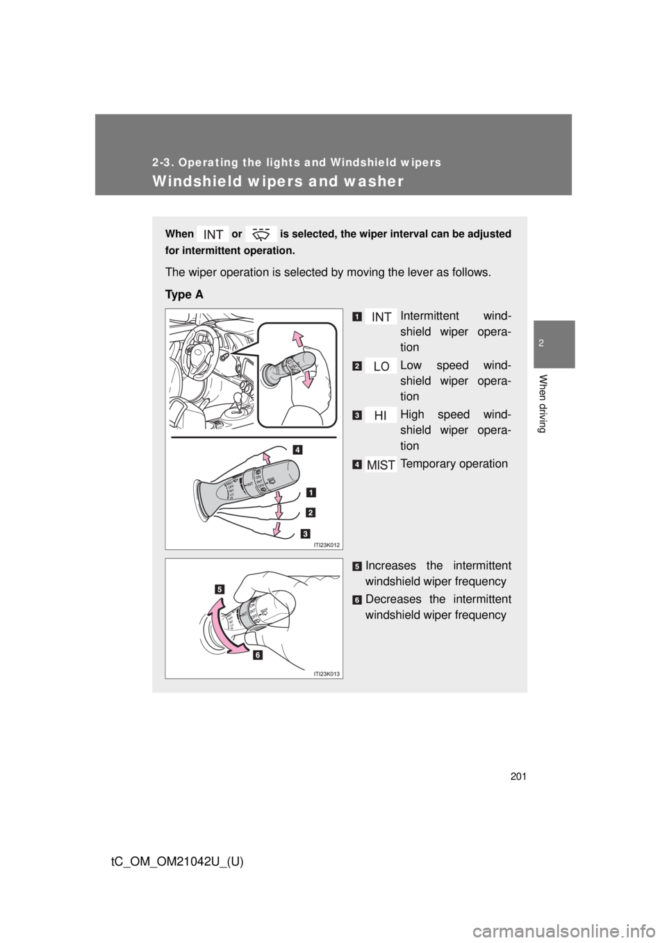 TOYOTA tC 2013  Owners Manual (in English) 201
2-3. Operating the lights and Windshield wipers
2
When driving
tC_OM_OM21042U_(U)
Windshield wipers and washer
When   or   is selected, the wiper interval can be adjusted 
for intermittent operati