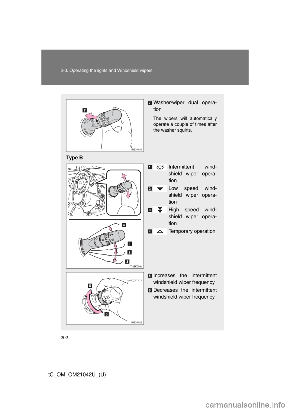 TOYOTA tC 2013  Owners Manual (in English) 202 2-3. Operating the lights and Windshield wipers
tC_OM_OM21042U_(U)
Washer/wiper dual opera-
tion
The wipers will automatically 
operate a couple of times after 
the washer squirts.
Ty p e  BInterm