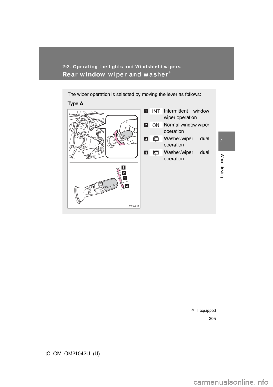 TOYOTA tC 2013  Owners Manual (in English) 205
2-3. Operating the lights and Windshield wipers
2
When driving
tC_OM_OM21042U_(U)
Rear window wiper and washer
: If equipped
The wiper operation is selected by moving the lever as follows:
T