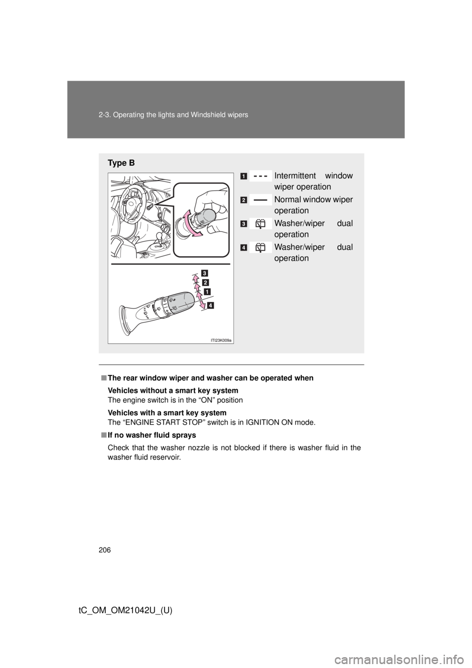TOYOTA tC 2013  Owners Manual (in English) 206 2-3. Operating the lights and Windshield wipers
tC_OM_OM21042U_(U)
■The rear window wiper and w asher can be operated when
Vehicles without a smart key system
The engine switch is in the “ON