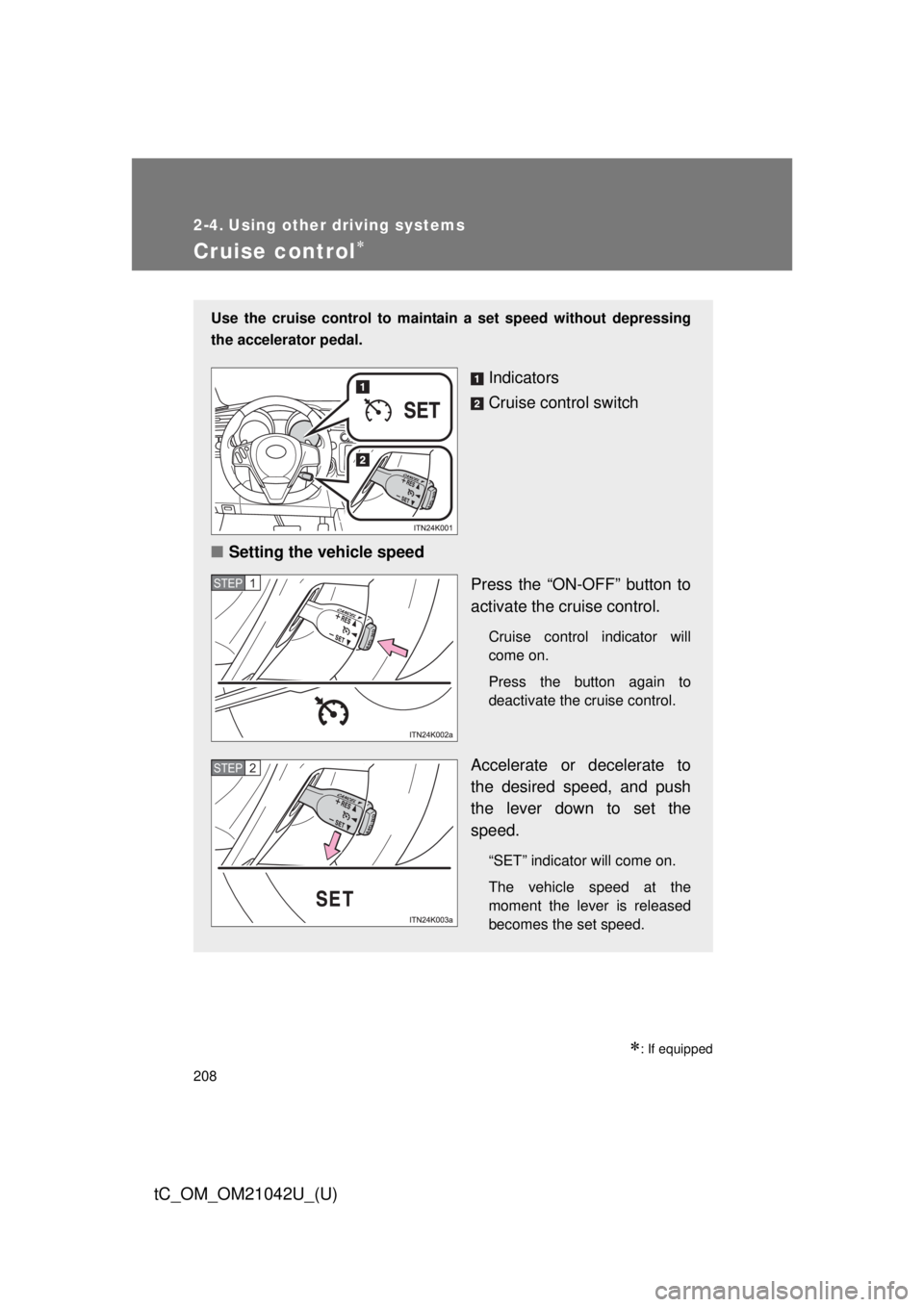 TOYOTA tC 2013  Owners Manual (in English) 208
tC_OM_OM21042U_(U)
2-4. Using other driving systems
Cruise control
: If equipped
Use the cruise control to maintain a set speed without depressing 
the accelerator pedal.
Indicators
Cruise c