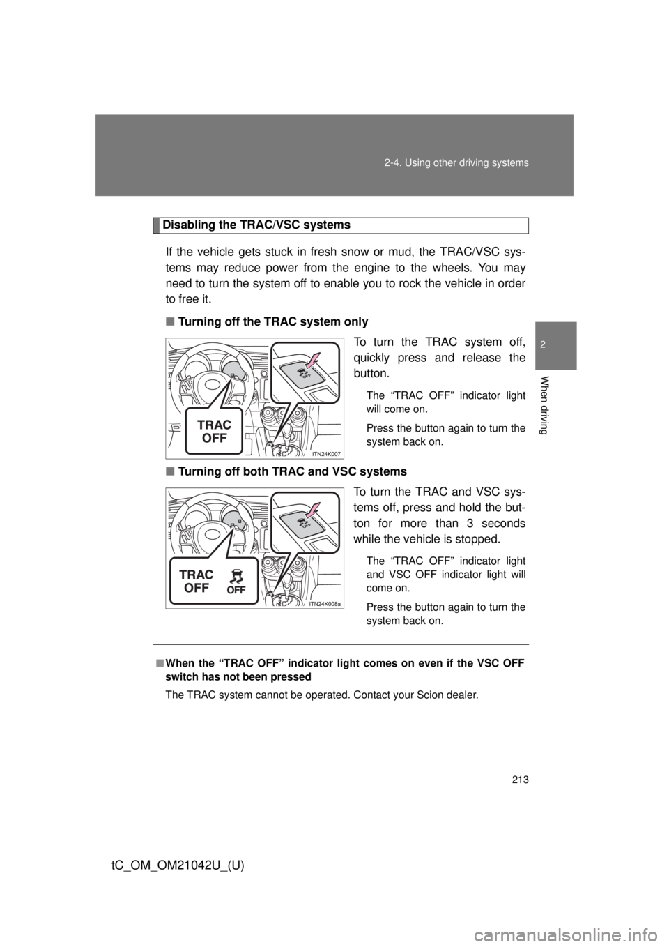 TOYOTA tC 2013  Owners Manual (in English) 213
2-4. Using other 
driving systems
2
When driving
tC_OM_OM21042U_(U)
Disabling the TRAC/VSC systems
If the vehicle gets stuck in fresh snow or mud, the TRAC/VSC sys-
tems may reduce power from the 