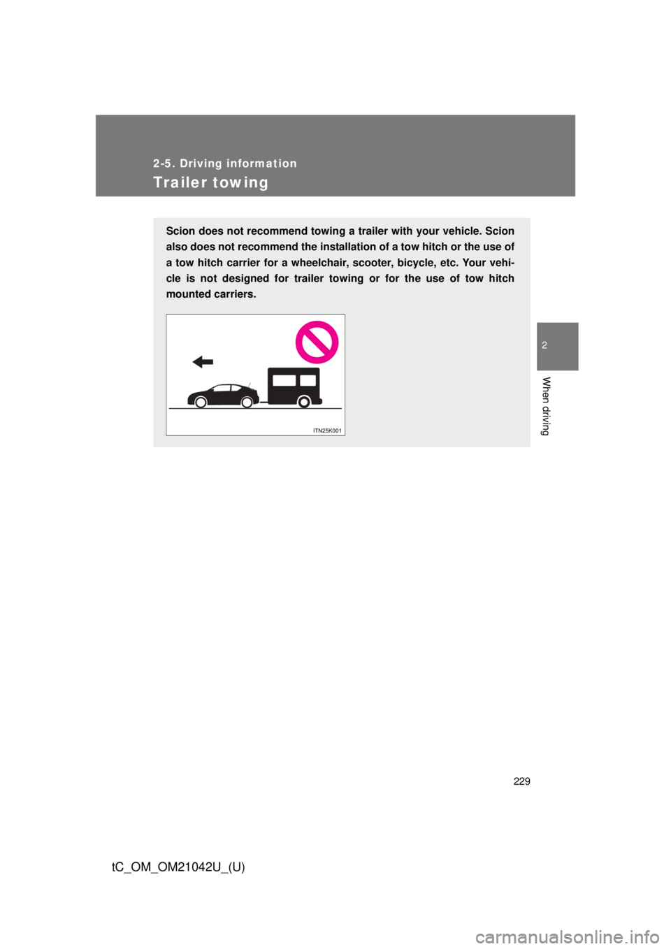 TOYOTA tC 2013  Owners Manual (in English) 229
2-5. Driving information
2
When driving
tC_OM_OM21042U_(U)
Trailer towing
Scion does not recommend towing a trailer with your vehicle. Scion 
also does not recommend the installati on of a tow hit