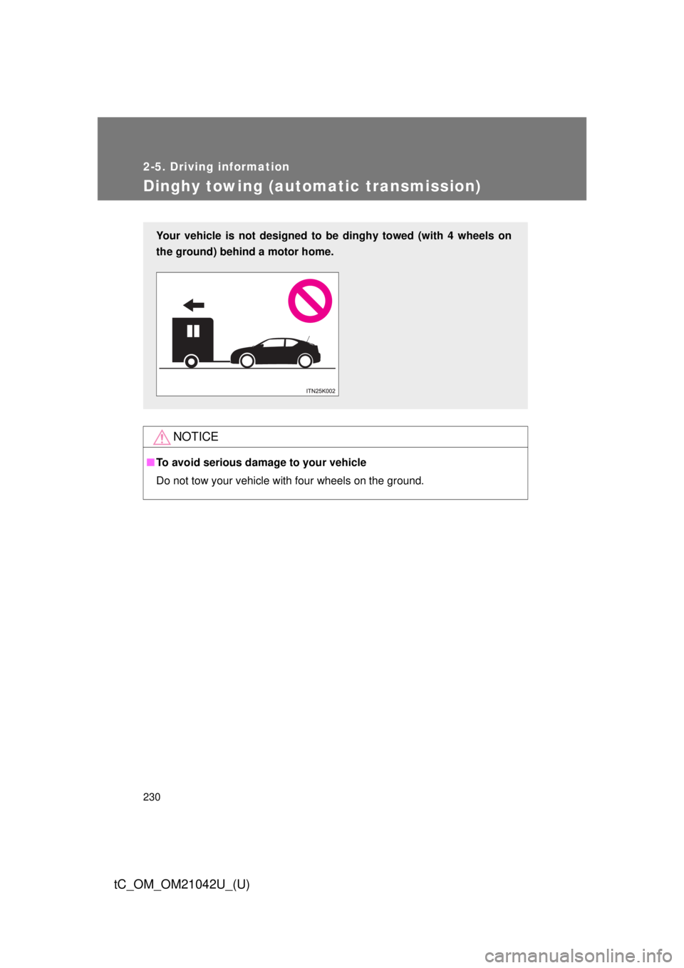 TOYOTA tC 2013  Owners Manual (in English) 230
2-5. Driving information
tC_OM_OM21042U_(U)
Dinghy towing (automatic transmission)
NOTICE
■To avoid serious damage to your vehicle
Do not tow your vehicle with four wheels on the ground.
Your ve
