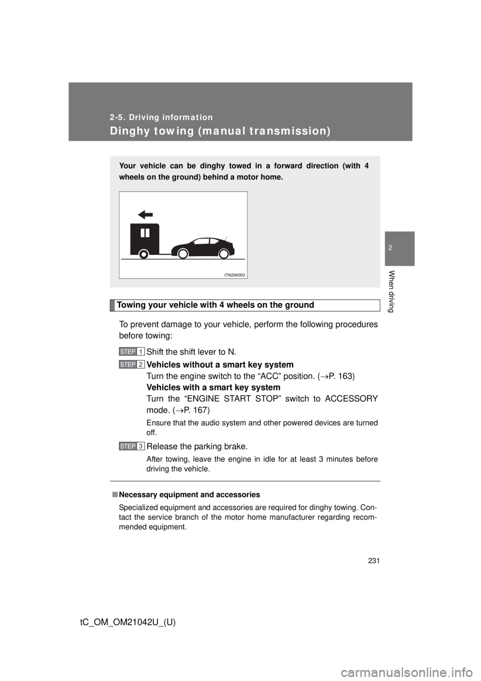 TOYOTA tC 2013  Owners Manual (in English) 231
2-5. Driving information
2
When driving
tC_OM_OM21042U_(U)
Dinghy towing (manual transmission)
Towing your vehicle with 4 wheels on the groundTo prevent damage to your vehicle,  perform the follow