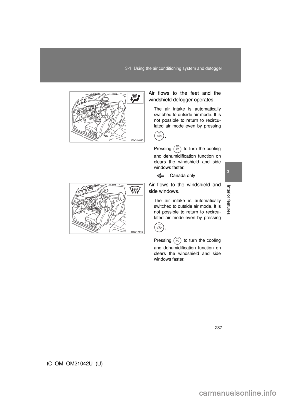 TOYOTA tC 2013  Owners Manual (in English) 237
3-1. Using the air conditioning system
 and defogger
3
Interior features
tC_OM_OM21042U_(U)
Air flows to the feet and the 
windshield defogger operates.
The air intake is automatically 
switched t