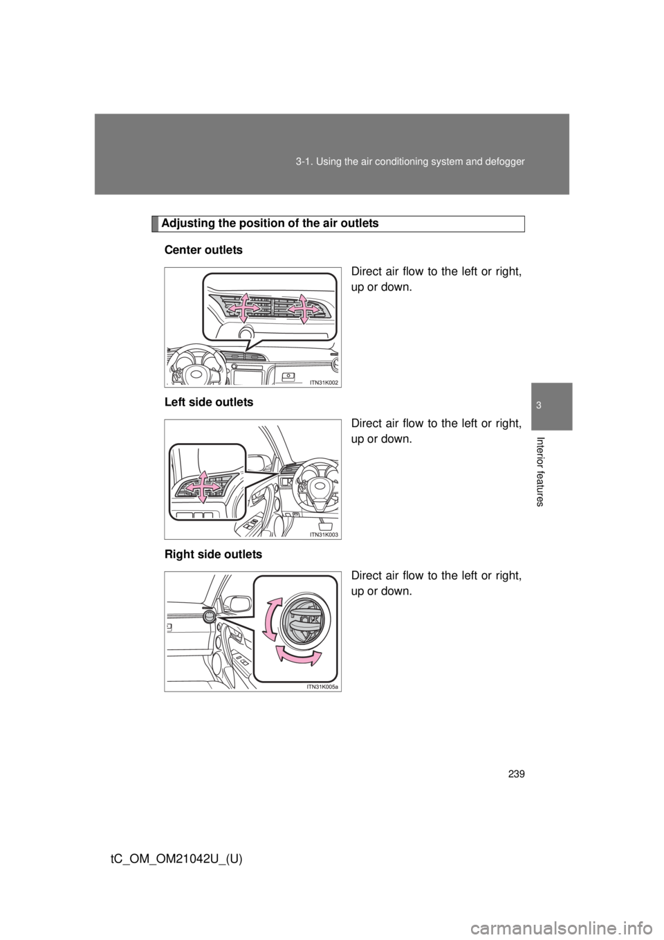 TOYOTA tC 2013  Owners Manual (in English) 239
3-1. Using the air conditioning system
 and defogger
3
Interior features
tC_OM_OM21042U_(U)
Adjusting the position of the air outlets
Center outlets Direct air flow to the left or right, 
up or do