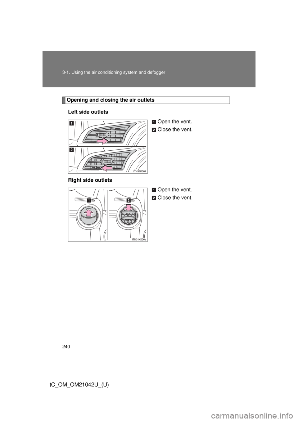 TOYOTA tC 2013  Owners Manual (in English) 240 3-1. Using the air conditioning system and defogger
tC_OM_OM21042U_(U)
Opening and closing the air outlets
Left side outlets Open the vent.
Close the vent.
Right side outlets Open the vent.
Close 