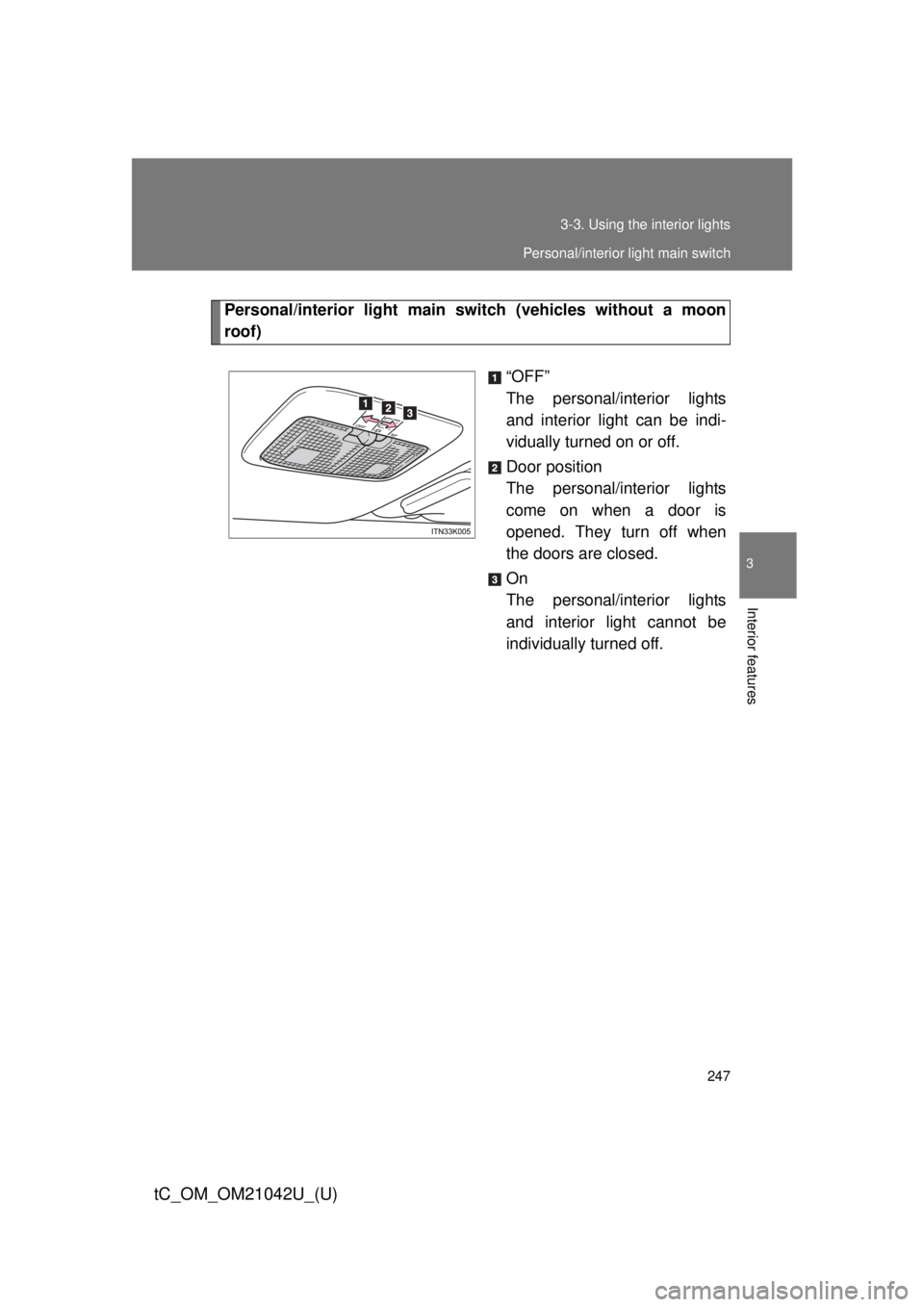 TOYOTA tC 2013  Owners Manual (in English) 247
3-3. Using the interior lights
3
Interior features
tC_OM_OM21042U_(U)
Personal/interior light main sw
itch (vehicles without a moon 
roof)
“OFF”
The personal/interior lights 
and interior l