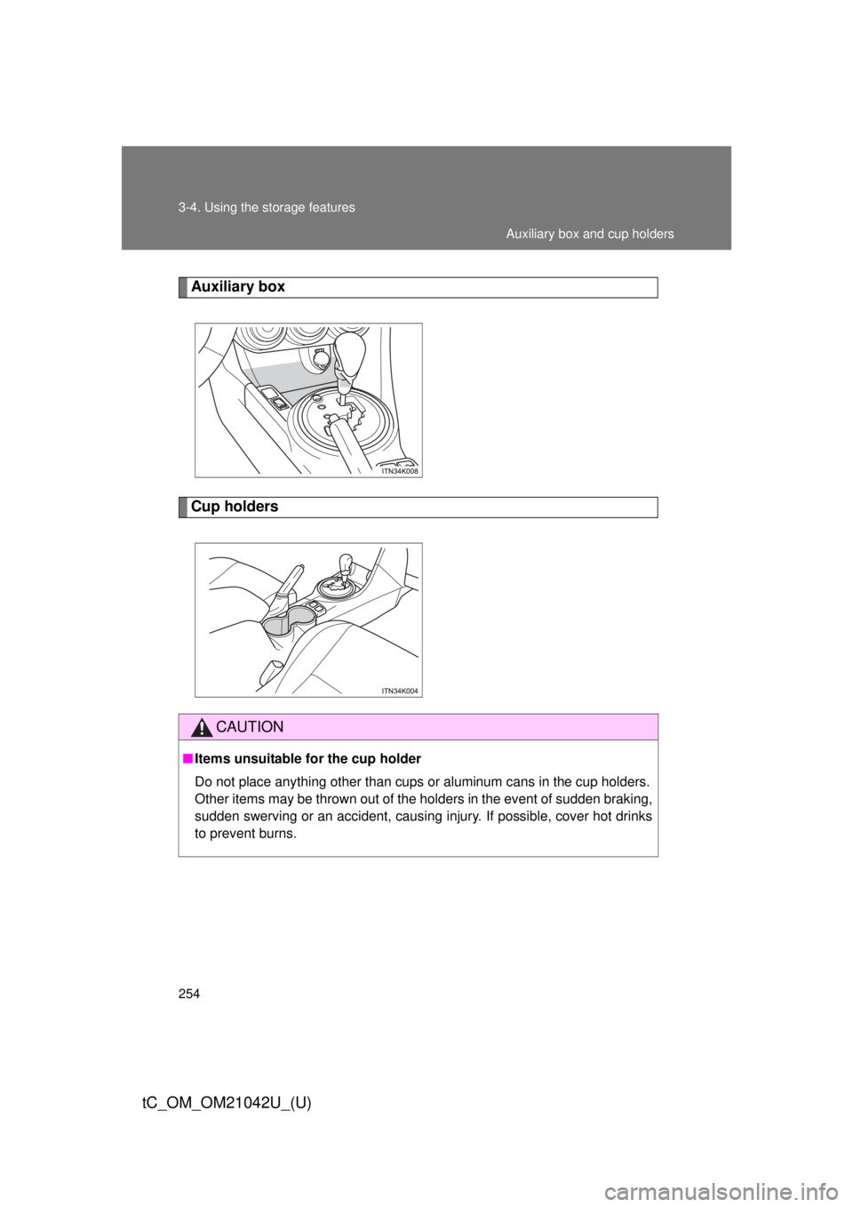 TOYOTA tC 2013  Owners Manual (in English) 254 3-4. Using the storage features
tC_OM_OM21042U_(U)
Auxiliary box
Cup holders
CAUTION
■Items unsuitable for the cup holder
Do not place anything other than cups  or aluminum cans in the cup holde