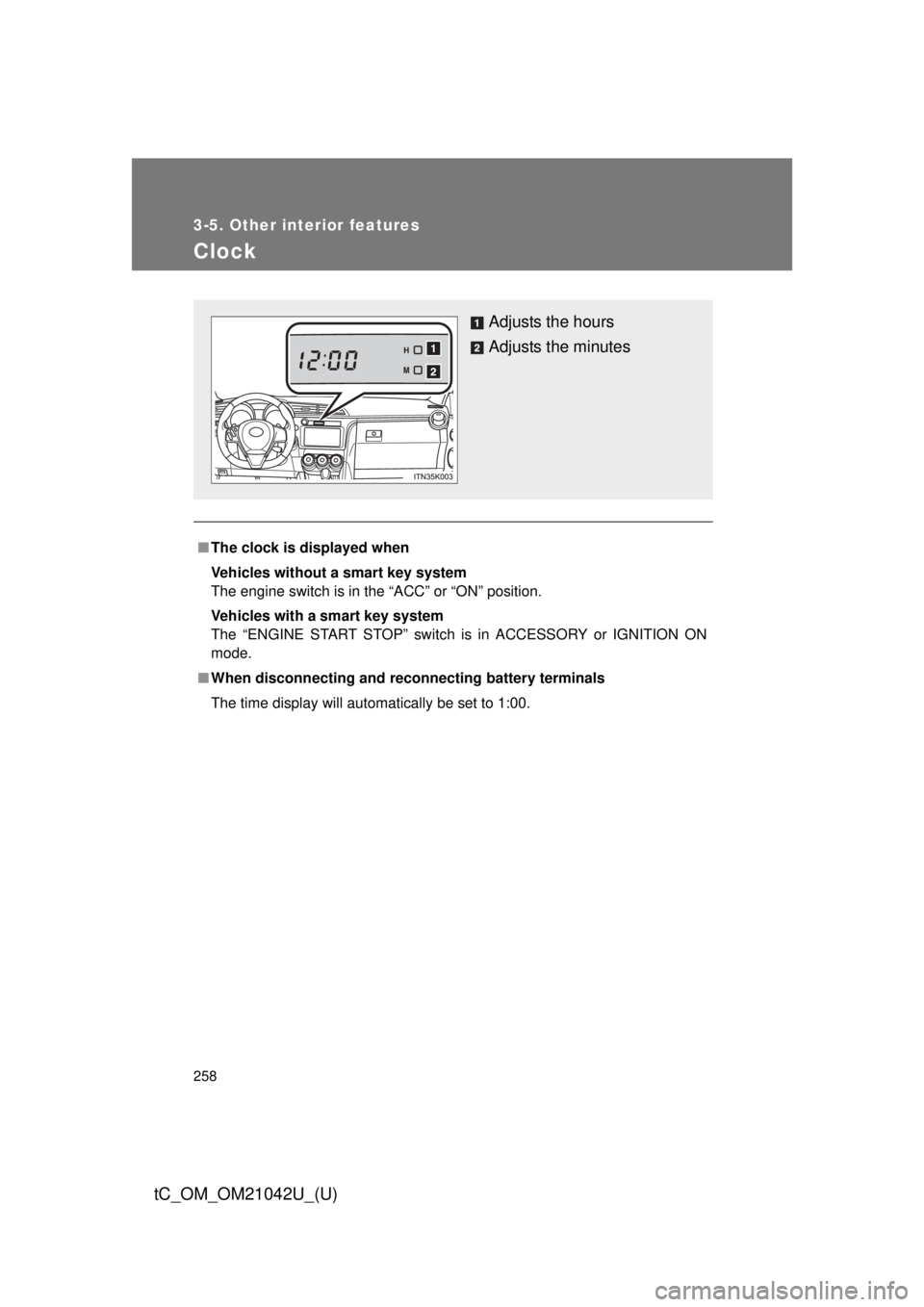 TOYOTA tC 2013  Owners Manual (in English) 258
3-5. Other interior features
tC_OM_OM21042U_(U)
Clock
■The clock is displayed when
Vehicles without a smart key system
The engine switch is in the “ACC” or “ON” position.
Vehicles with a