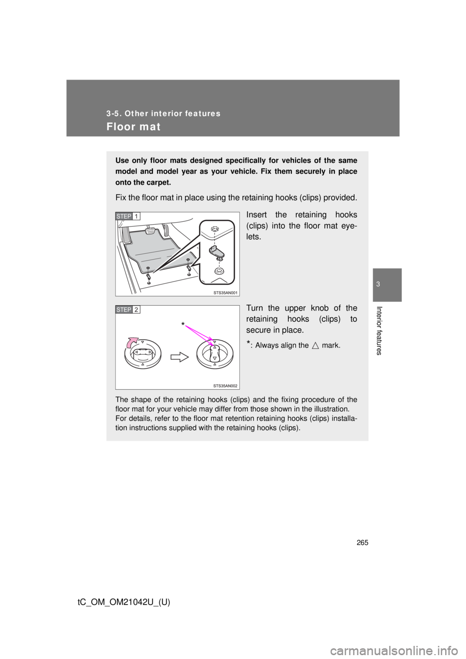 TOYOTA tC 2013  Owners Manual (in English) 265
3-5. Other interior features
3
Interior features
tC_OM_OM21042U_(U)
Floor mat
Use only floor mats designed specifically for vehicles of the same 
model and model year as your vehicle. Fix them sec