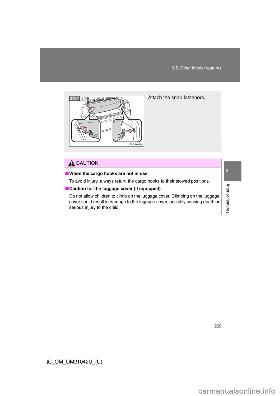 TOYOTA tC 2013  Owners Manual (in English) 269
3-5. Other interior features
3
Interior features
tC_OM_OM21042U_(U)
CAUTION
■
When the cargo hooks are not in use
To avoid injury, always return the cargo hooks to their stowed positions.
■ Ca
