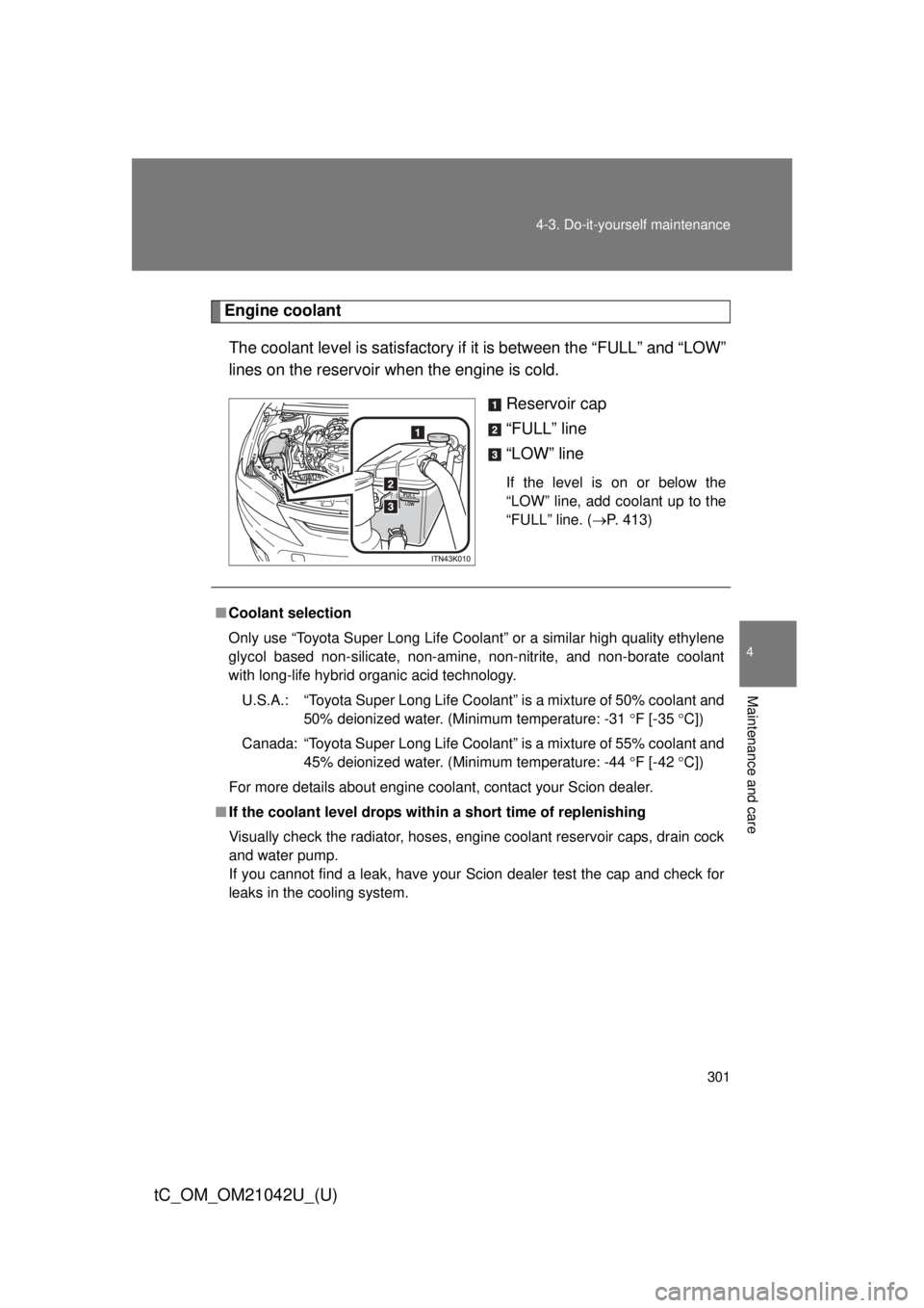 TOYOTA tC 2013  Owners Manual (in English) 301
4-3. Do-it-yourself maintenance
4
Maintenance and care
tC_OM_OM21042U_(U)
Engine coolant
The coolant level is satisfactory if  it is between the “FULL” and “LOW” 
lines on the reservoir wh