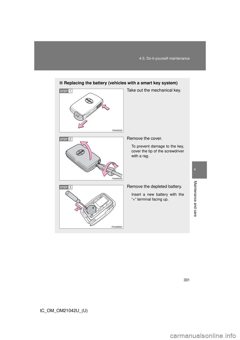 TOYOTA tC 2013  Owners Manual (in English) 331
4-3. Do-it-yourself maintenance
4
Maintenance and care
tC_OM_OM21042U_(U)
■
Replacing the battery (vehicles with a smart key system)
Take out the mechanical key.
Remove the cover.
To prevent dam
