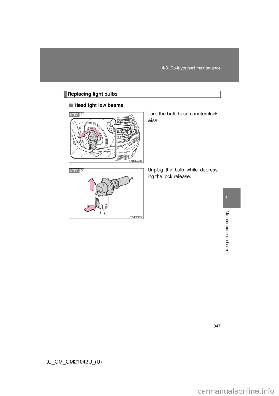 TOYOTA tC 2013  Owners Manual (in English) 347
4-3. Do-it-yourself maintenance
4
Maintenance and care
tC_OM_OM21042U_(U)
Replacing light bulbs
■ Headlight low beams
Turn the bulb base counterclock-
wise.
Unplug the bulb while depress-
ing th