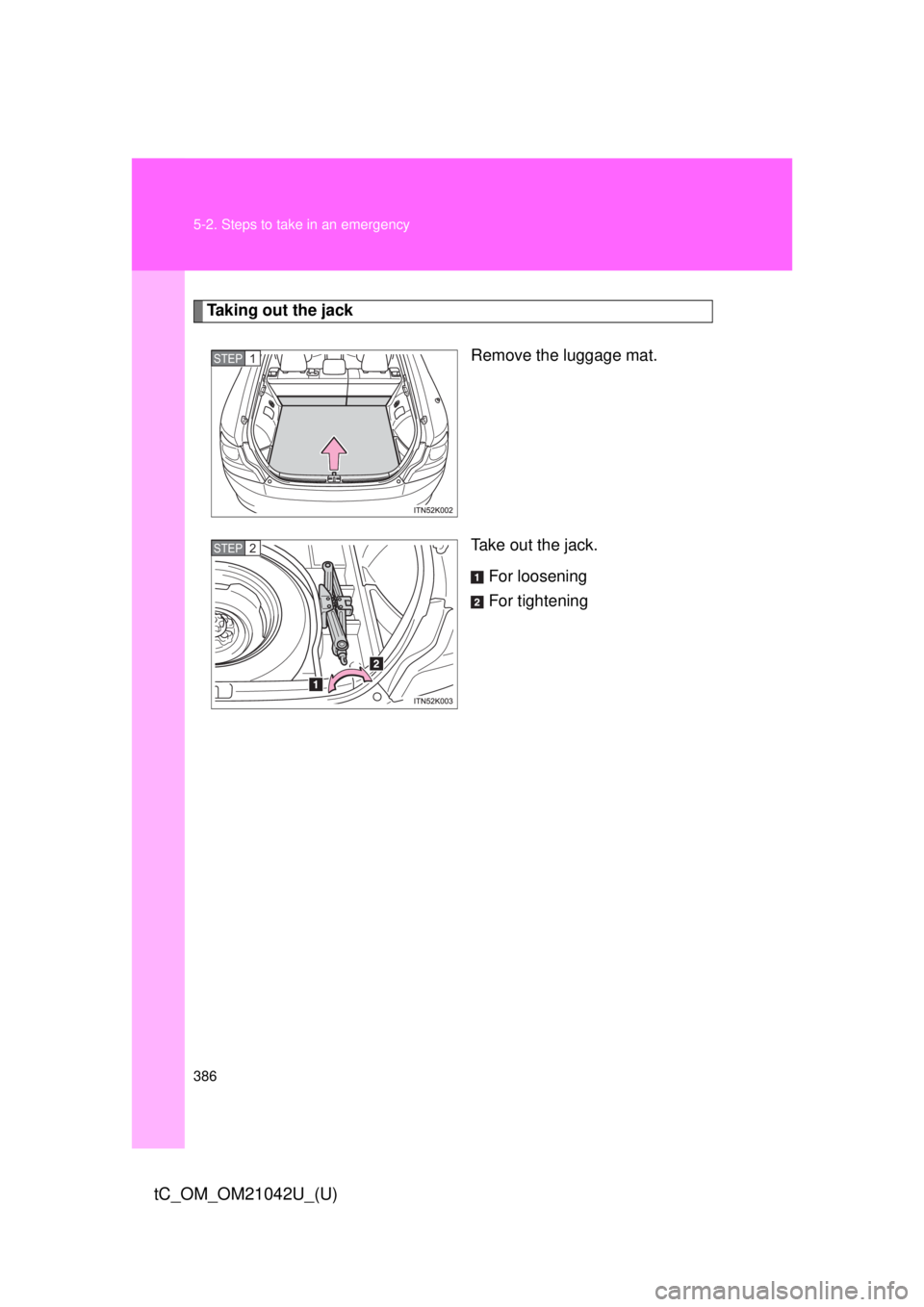TOYOTA tC 2013  Owners Manual (in English) 386 5-2. Steps to take in an emergency
tC_OM_OM21042U_(U)
Taking out the jackRemove the luggage mat.
Take out the jack.For loosening
For tightening
STEP 1 
STEP 2  