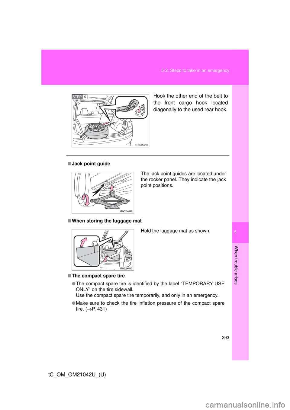 TOYOTA tC 2013  Owners Manual (in English) 5
When trouble arises
393
5-2. Steps to take in an emergency
tC_OM_OM21042U_(U)
Hook the other end of the belt to 
the front cargo hook located 
diagonally to the used rear hook.STEP 4 
■Jack point 