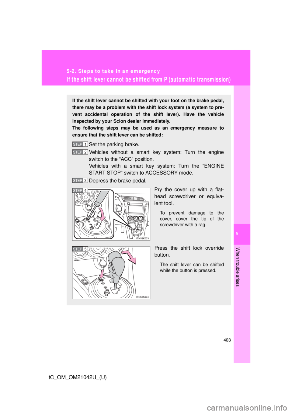 TOYOTA tC 2013  Owners Manual (in English) 5
When trouble arises
403
5-2. Steps to take in an emergency
tC_OM_OM21042U_(U)
If the shift lever cannot be shifted from P (automatic transmission)
If the shift lever cannot be shifted with your foot