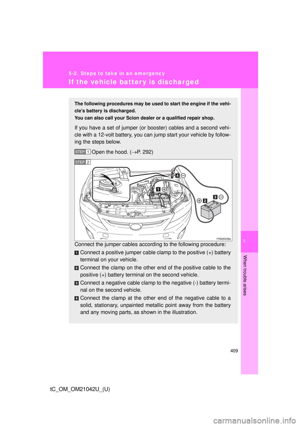 TOYOTA tC 2013  Owners Manual (in English) 5
When trouble arises
409
5-2. Steps to take in an emergency
tC_OM_OM21042U_(U)
If the vehicle batter y is discharged
The following procedures may be used to start the engine if the vehi-
cle’s batt