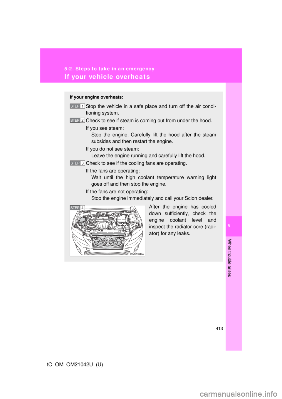 TOYOTA tC 2013  Owners Manual (in English) 5
When trouble arises
413
5-2. Steps to take in an emergency
tC_OM_OM21042U_(U)
If your vehicle overheats
If your engine overheats:
Stop the vehicle in a safe place and turn off the air condi-
tioning