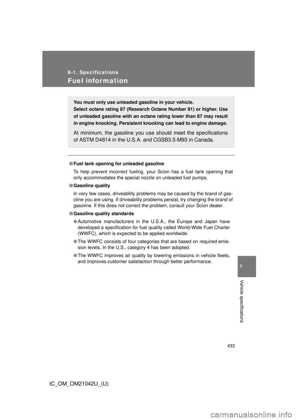 TOYOTA tC 2013  Owners Manual (in English) 433
6-1. Specifications
6
Vehicle specifications
tC_OM_OM21042U_(U)
Fuel infor mation
■Fuel tank opening fo r unleaded gasoline
To help prevent incorrect fueling, your Scion has a fuel tank opening 