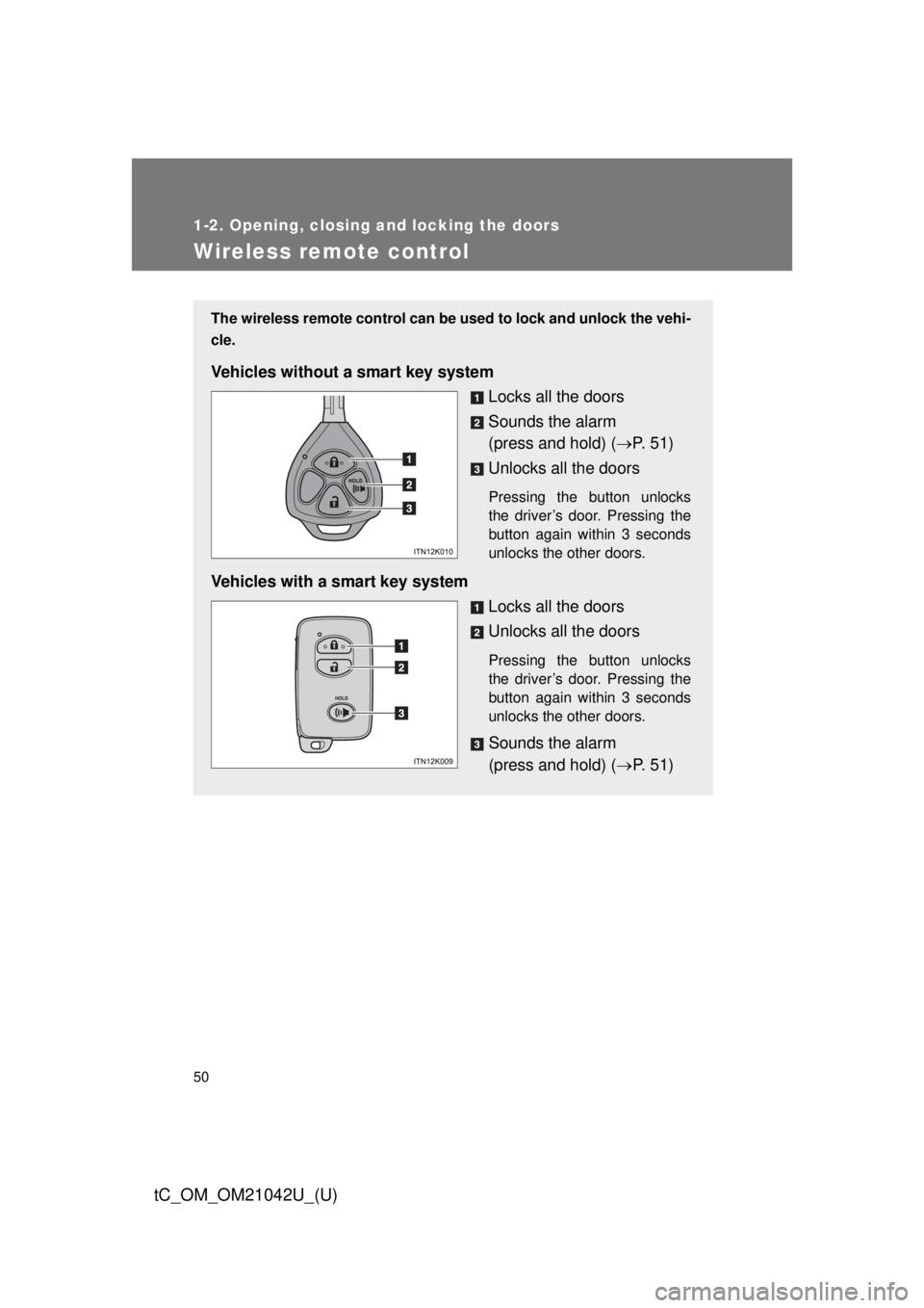 TOYOTA tC 2013 (in English) Service Manual 50
1-2. Opening, closing and locking the doors
tC_OM_OM21042U_(U)
Wireless remote control
The wireless remote control can be used to lock and unlock the vehi-
cle.
Vehicles without a smart key system
TOYOTA tC 2013 (in English) Service Manual 50
1-2. Opening, closing and locking the doors
tC_OM_OM21042U_(U)
Wireless remote control
The wireless remote control can be used to lock and unlock the vehi-
cle.
Vehicles without a smart key system