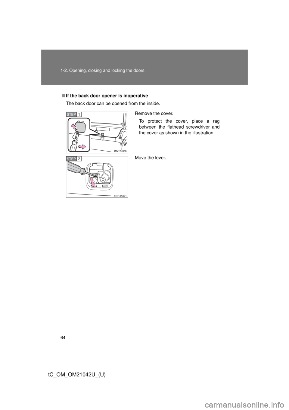 TOYOTA tC 2013   (in English) Repair Manual 64 1-2. Opening, closing and locking the doors
tC_OM_OM21042U_(U)
■If the back door opener is inoperative
The back door can be opened from the inside.
Remove the cover.
To protect the cover, place a
