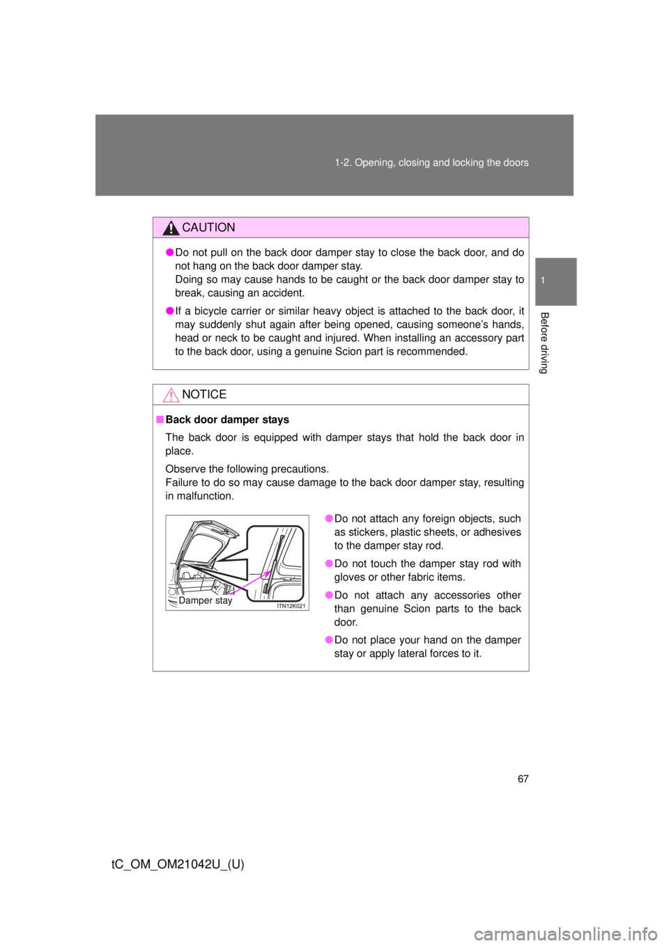 TOYOTA tC 2013 (in English) Repair Manual 67
1-2. Opening, closing and locking the doors
1
Before driving
tC_OM_OM21042U_(U)
CAUTION
●
Do not pull on the back door damper stay to close the back door, and do
not hang on the back door damper TOYOTA tC 2013 (in English) Repair Manual 67
1-2. Opening, closing and locking the doors
1
Before driving
tC_OM_OM21042U_(U)
CAUTION
●
Do not pull on the back door damper stay to close the back door, and do
not hang on the back door damper
