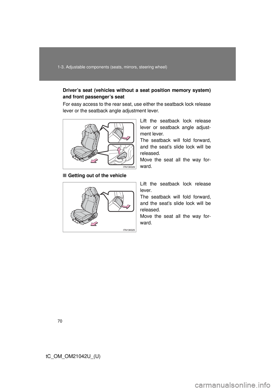 TOYOTA tC 2013   (in English) Repair Manual 70 1-3. Adjustable components (seats, mirrors, steering wheel)
tC_OM_OM21042U_(U)
Driver’s seat (vehicles without a seat position memory system) 
and front passenger’s seat
For easy access to the 