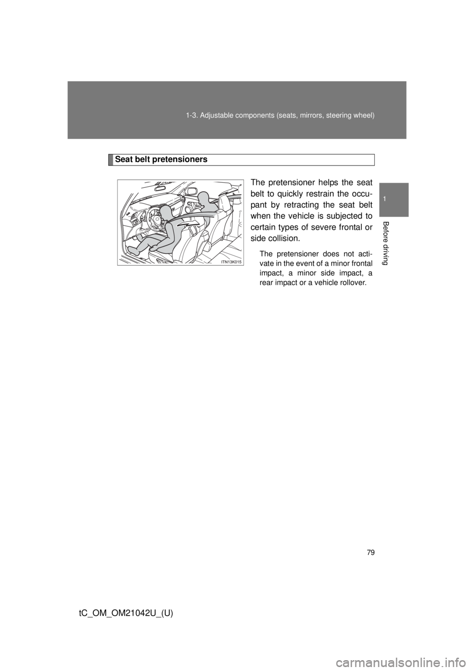 TOYOTA tC 2013 (in English) Manual PDF 79
1-3. Adjustable components (s
eats, mirrors, steering wheel)
1
Before driving
tC_OM_OM21042U_(U)
Seat belt pretensioners
The pretensioner helps the seat
belt to quickly restrain the occu-
pant by TOYOTA tC 2013 (in English) Manual PDF 79
1-3. Adjustable components (s
eats, mirrors, steering wheel)
1
Before driving
tC_OM_OM21042U_(U)
Seat belt pretensioners
The pretensioner helps the seat
belt to quickly restrain the occu-
pant by