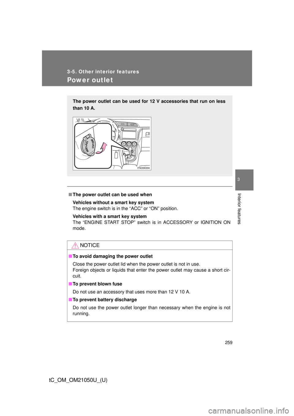 TOYOTA tC 2013  Owners Manual (in English) 259
3-5. Other interior features
3
Interior features
tC_OM_OM21050U_(U)
Power outlet
■The power outlet can be used when
Vehicles without a smart key system
The engine switch is in the “ACC” or �