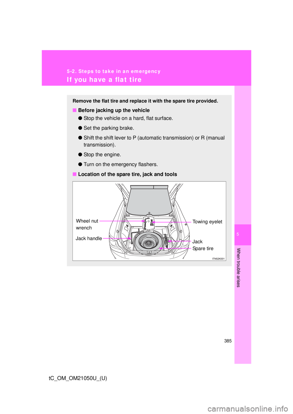 TOYOTA tC 2013  Owners Manual (in English) 5
When trouble arises
385
5-2. Steps to take in an emergency
tC_OM_OM21050U_(U)
If you have a flat tire
Remove the flat tire and replace it with the spare tire provided.
■Before jacking up the vehic