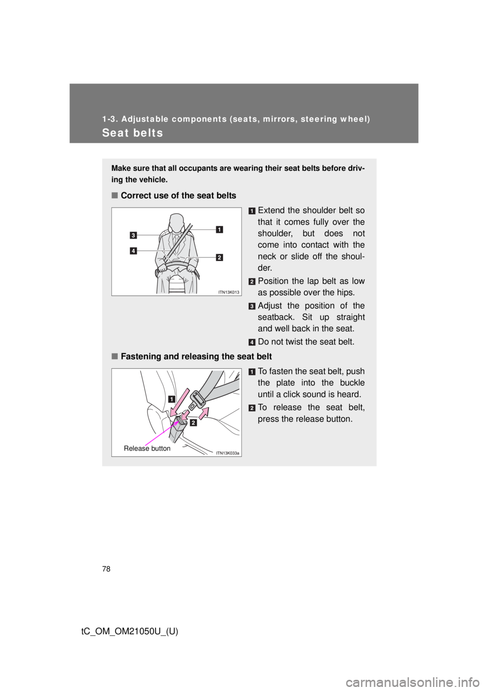 TOYOTA tC 2013   (in English) Manual PDF 78
1-3. Adjustable components (seats, mirrors, steering wheel)
tC_OM_OM21050U_(U)
Seat belts
Make sure that all occupants are wearing their seat belts before driv-
ing the vehicle.
■Correct use of t