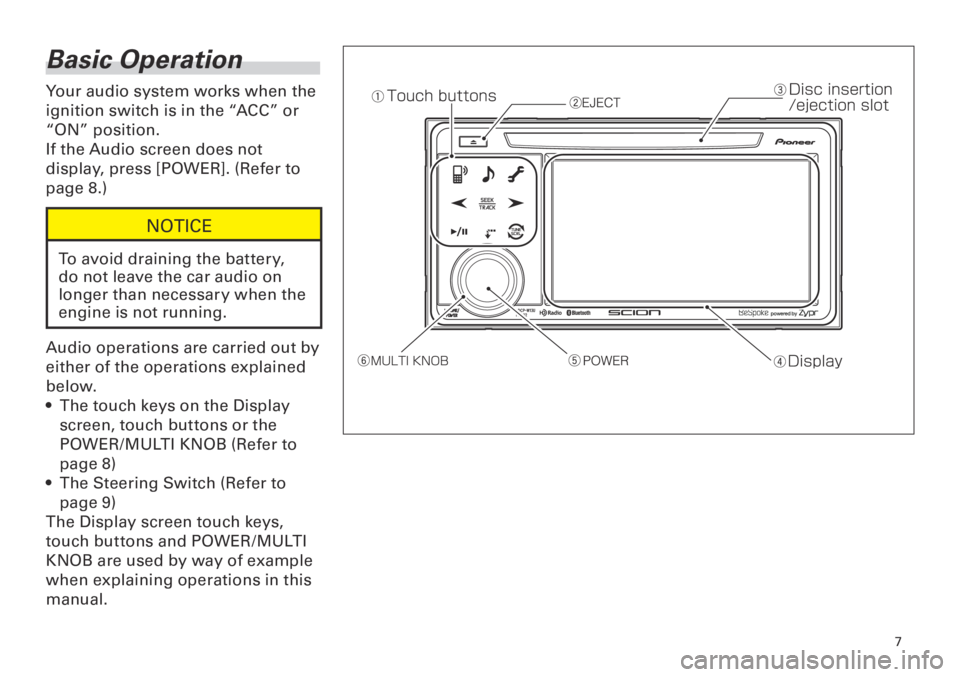 TOYOTA tC 2013  Accessories, Audio & Navigation (in English) 7
<CRB3839-A/S>7
Basic Operation
Your audio system works when the 
ignition switch is in the “ACC” or 
“ON” position.
If the Audio screen does not 
display, press [POWER]. (Refer to 
page 8.)
