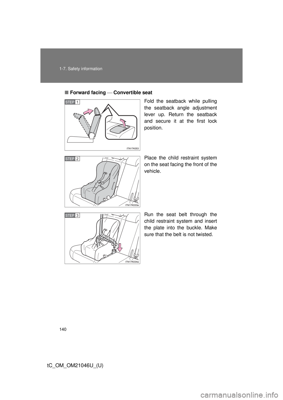 TOYOTA tC 2014  Owners Manual (in English) 140 1-7. Safety information
tC_OM_OM21046U_(U)
■Forward facing  Convertible seat
Fold the seatback while pulling
the seatback angle adjustment
lever up. Return the seatback
and secure it at th