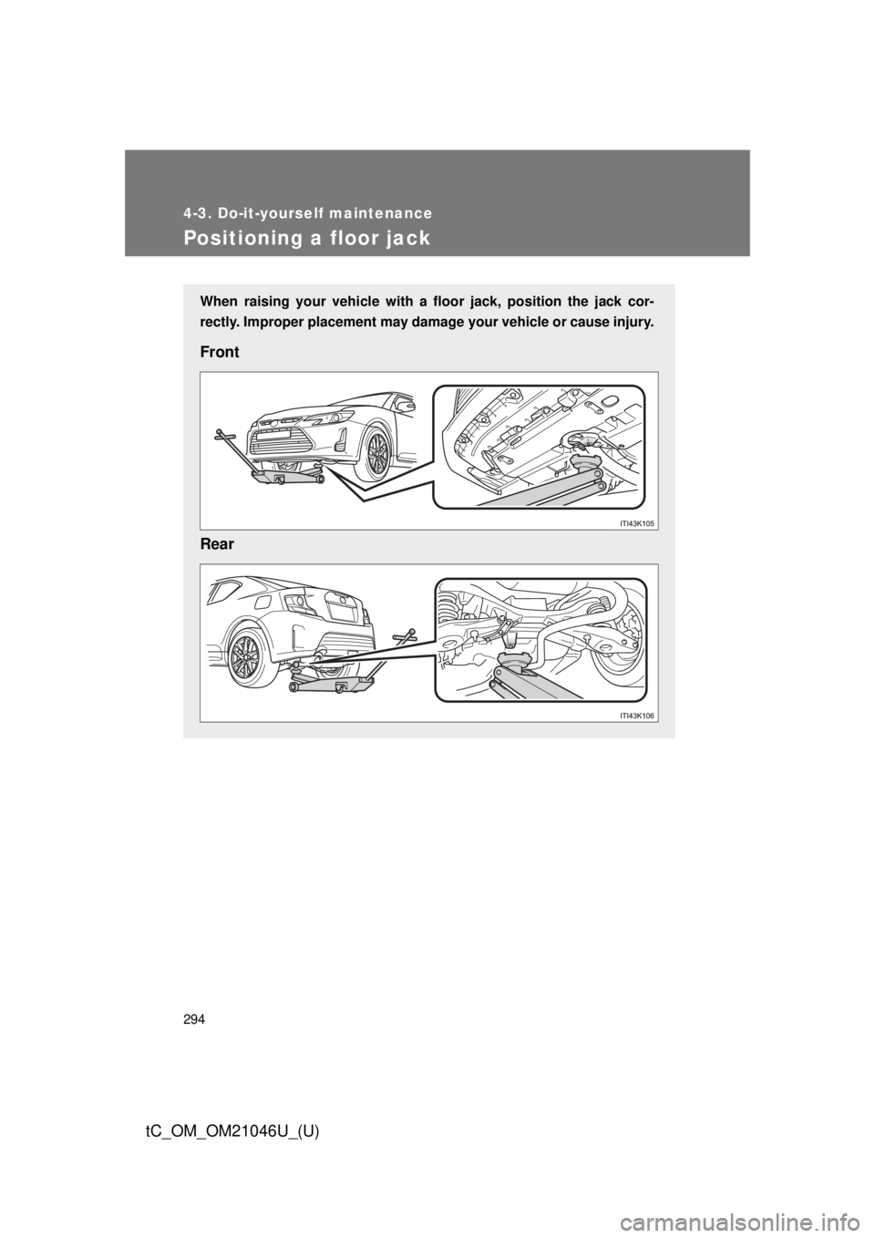 TOYOTA tC 2014  Owners Manual (in English) 294
4-3. Do-it-yourself maintenance
tC_OM_OM21046U_(U)
Positioning a floor jack
When raising your vehicle with a floor jack, position the jack cor-
rectly. Improper placement may damage your vehicle o