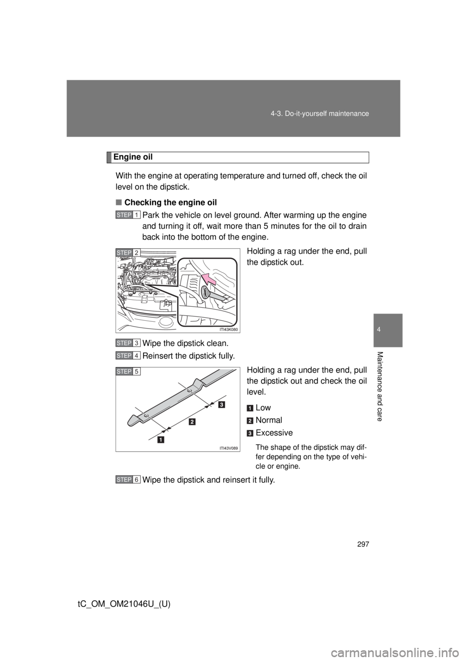 TOYOTA tC 2014  Owners Manual (in English) 297
4-3. Do-it-yourself maintenance
4
Maintenance and care
tC_OM_OM21046U_(U)
Engine oil
With the engine at operating temperature and turned off, check the oil
level on the dipstick.
■ Checking the 