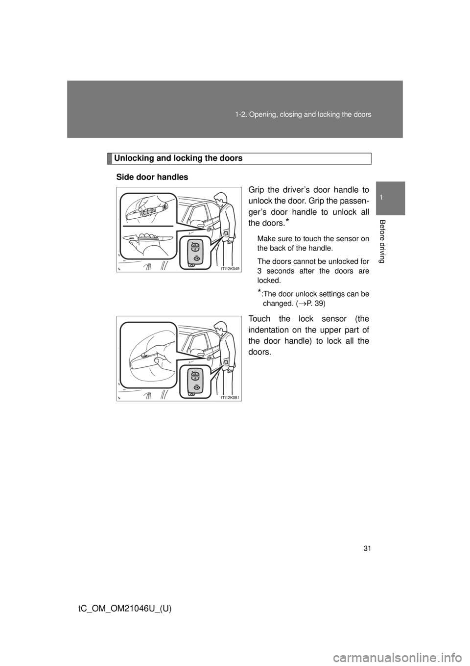TOYOTA tC 2014 (in English) Owners Guide 31
1-2. Opening, closing and locking the doors
1
Before driving
tC_OM_OM21046U_(U)
Unlocking and locking the doors
Side door handles Grip the driver’s door handle to
unlock the door. Grip the passen TOYOTA tC 2014 (in English) Owners Guide 31
1-2. Opening, closing and locking the doors
1
Before driving
tC_OM_OM21046U_(U)
Unlocking and locking the doors
Side door handles Grip the driver’s door handle to
unlock the door. Grip the passen