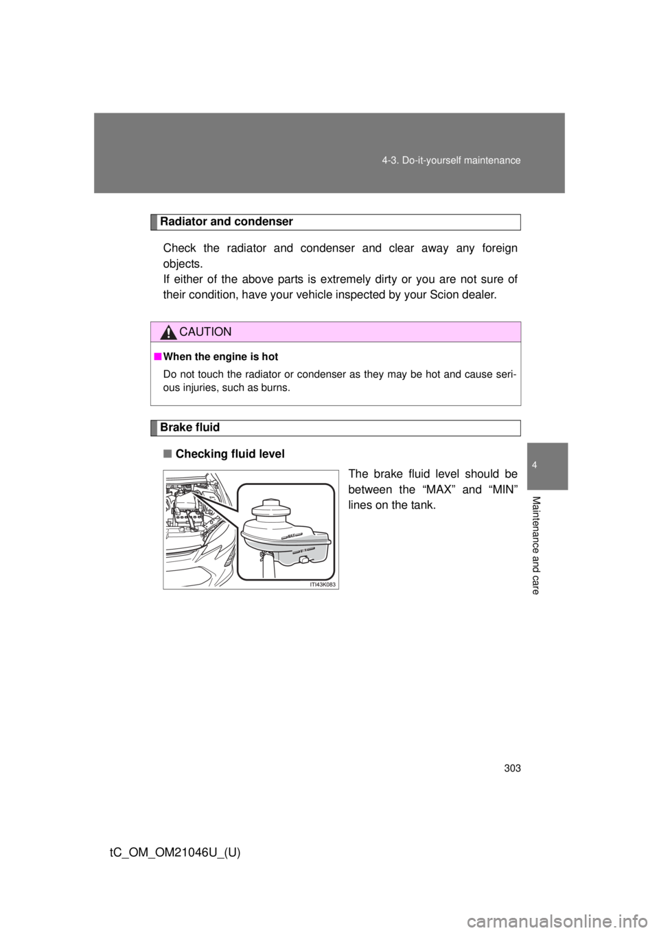 TOYOTA tC 2014 Owners Manual (in English) 303
4-3. Do-it-yourself maintenance
4
Maintenance and care
tC_OM_OM21046U_(U)
Radiator and condenser
Check the radiator and condenser and clear away any foreign
objects.
If either of the above parts TOYOTA tC 2014 Owners Manual (in English) 303
4-3. Do-it-yourself maintenance
4
Maintenance and care
tC_OM_OM21046U_(U)
Radiator and condenser
Check the radiator and condenser and clear away any foreign
objects.
If either of the above parts