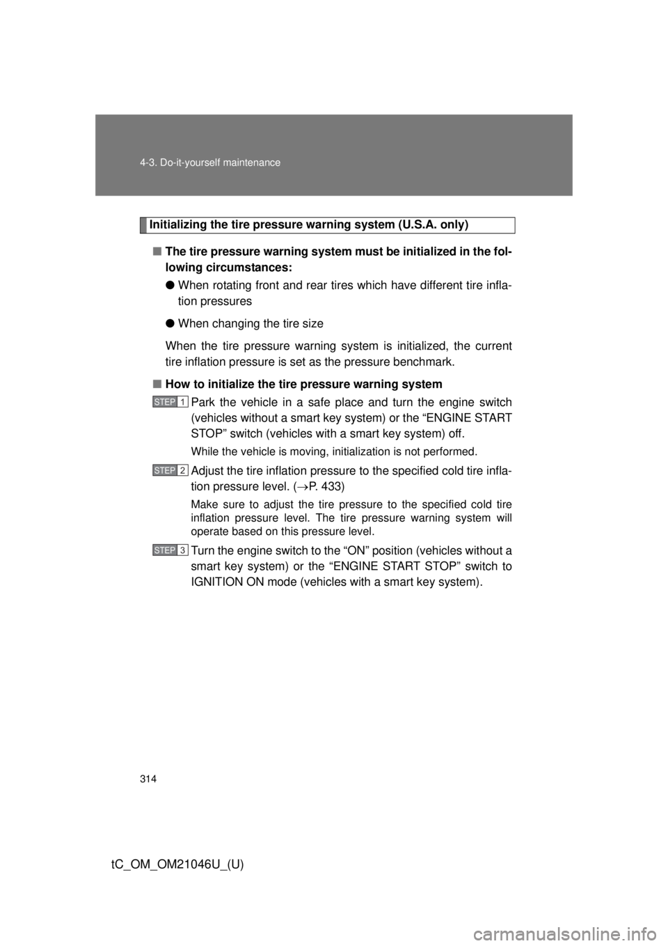 TOYOTA tC 2014  Owners Manual (in English) 314 4-3. Do-it-yourself maintenance
tC_OM_OM21046U_(U)
Initializing the tire pressure warning system (U.S.A. only)■ The tire pressure warning system must be initialized in the fol-
lowing circumstan