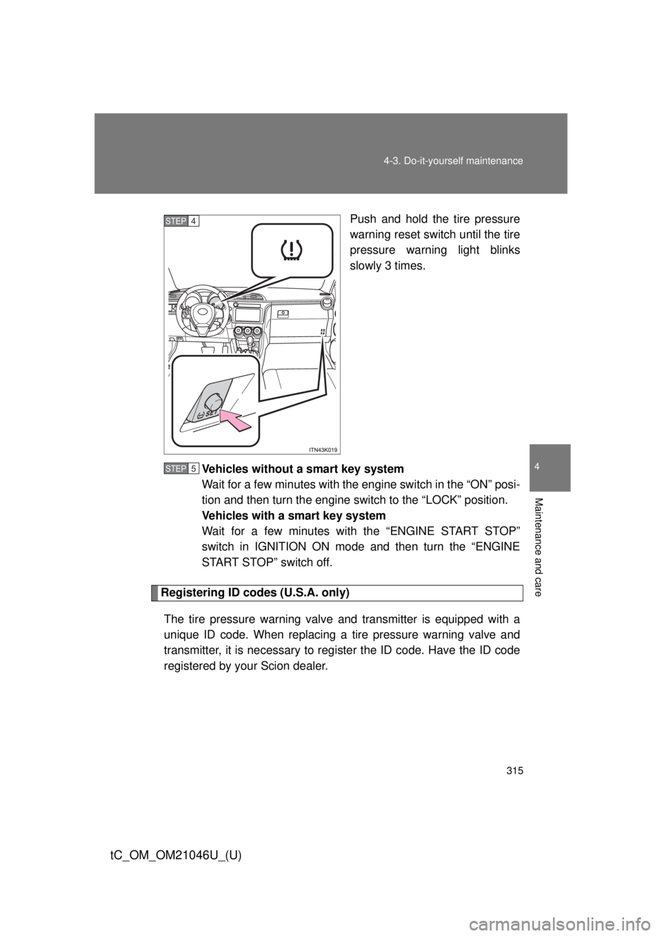 TOYOTA tC 2014 Owners Manual (in English) 315
4-3. Do-it-yourself maintenance
4
Maintenance and care
tC_OM_OM21046U_(U)
Push and hold the tire pressure
warning reset switch until the tire
pressure warning light blinks
slowly 3 times.
Vehicles TOYOTA tC 2014 Owners Manual (in English) 315
4-3. Do-it-yourself maintenance
4
Maintenance and care
tC_OM_OM21046U_(U)
Push and hold the tire pressure
warning reset switch until the tire
pressure warning light blinks
slowly 3 times.
Vehicles